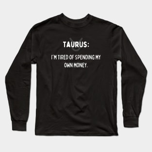 Taurus Zodiac signs quote - I'm tired of spending my own money Long Sleeve T-Shirt